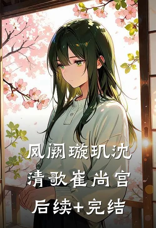 凤阙璇玑沈清歌崔尚宫后续+完结