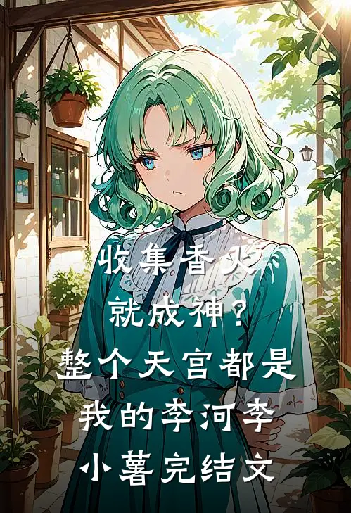收集香火就成神？整个天宫都是我的李河李小薯完结文