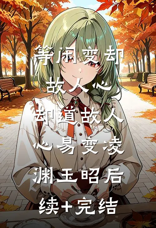 等闲变却故人心，却道故人心易变凌渊玉昭后续+完结