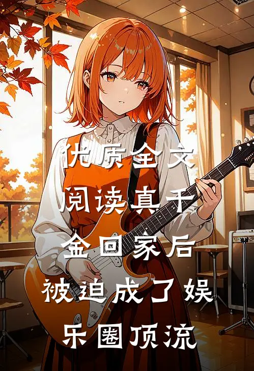 优质全文阅读真千金回家后，被迫成了娱乐圈顶流