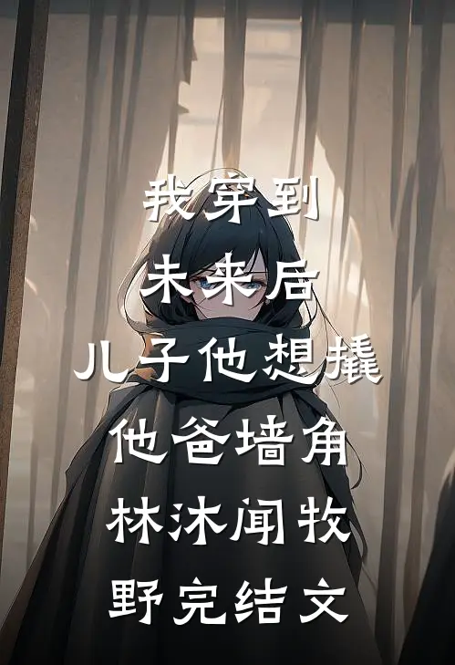我穿到未来后，儿子他想撬他爸墙角林沐闻牧野完结文