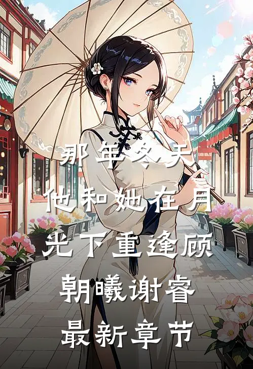 那年冬天，他和她在月光下重逢顾朝曦谢睿最新章节