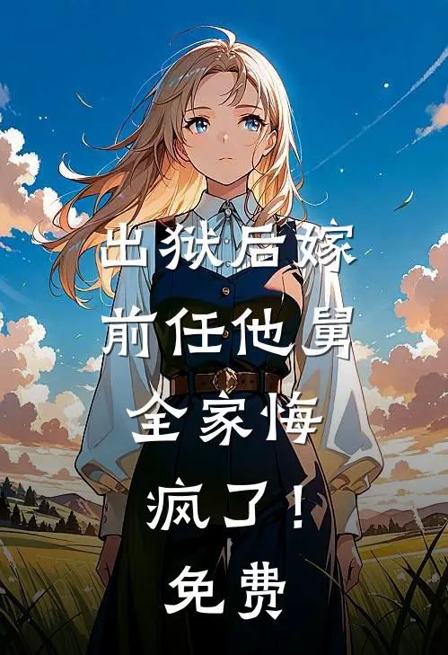 出狱后嫁前任他舅，全家悔疯了！免费