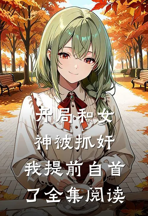 开局和女神被抓奸，我提前自首了全集阅读