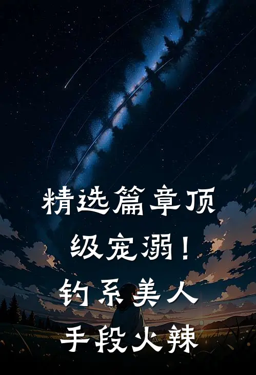 精选篇章顶级宠溺！钓系美人手段火辣