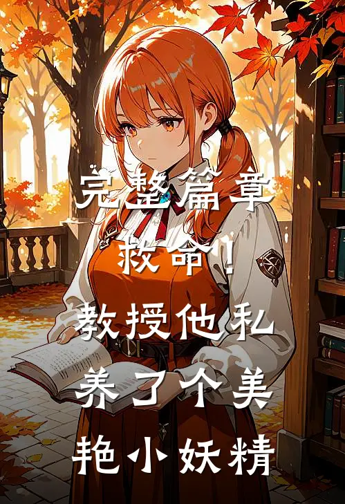 完整篇章救命！教授他私养了个美艳小妖精