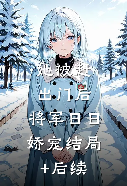 她被赶出门后，将军日日娇宠结局+后续