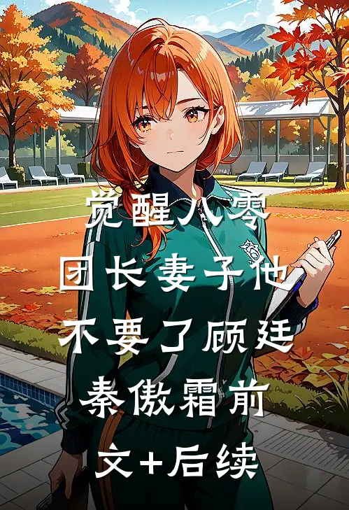 觉醒八零，团长妻子他不要了顾廷秦傲霜前文+后续