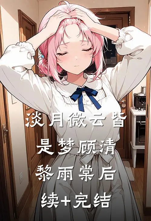 淡月微云皆是梦顾清黎雨棠后续+完结