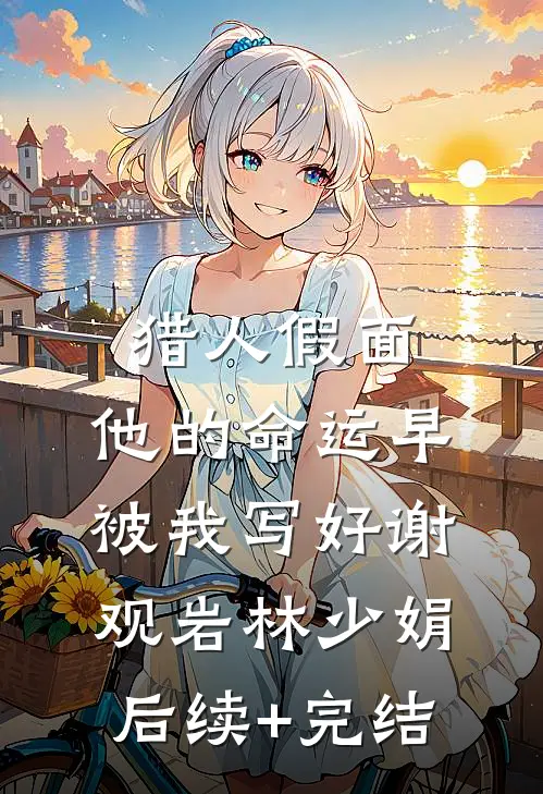 猎人假面：他的命运早被我写好谢观岩林少娟后续+完结