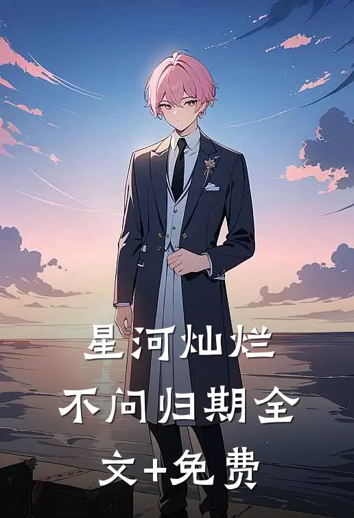 星河灿烂，不问归期全文+免费