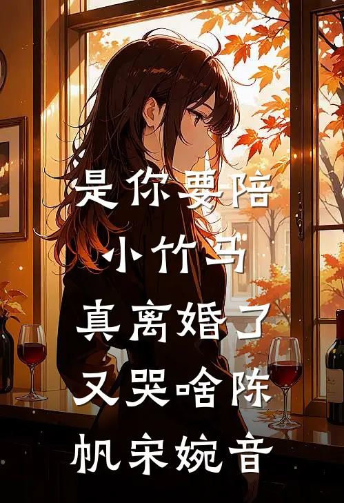 是你要陪小竹马，真离婚了又哭啥陈帆宋婉音