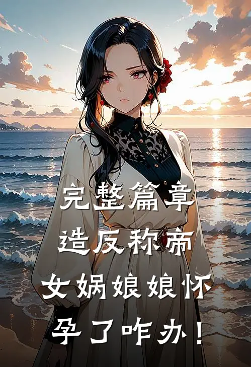完整篇章造反称帝：女娲娘娘怀孕了咋办！