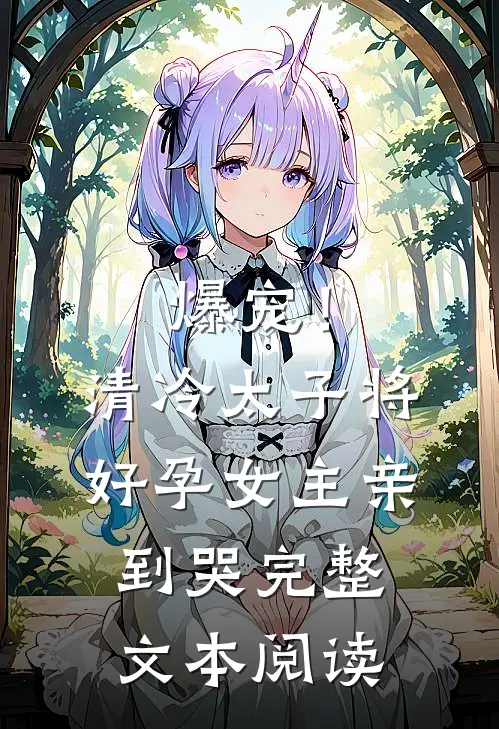 爆宠！清冷太子将好孕女主亲到哭完整文本阅读