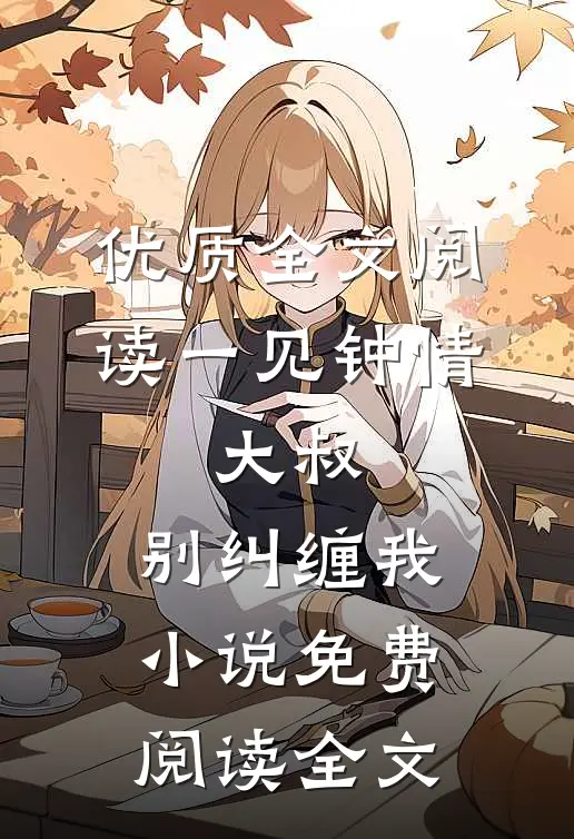 优质全文阅读一见钟情:大叔,别纠缠我小说免费阅读全文