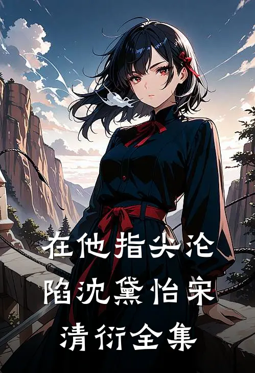 在他指尖沦陷沈黛怡宋清衍 全集