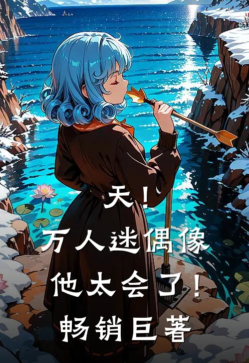 天！万人迷偶像他太会了！畅销巨著