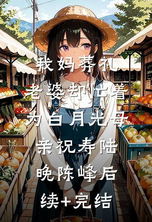 我妈葬礼，老婆却忙着为白月光母亲祝寿陆晚陈峰后续+完结