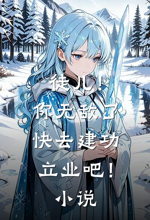 徒儿！你无敌了，快去建功立业吧！小说