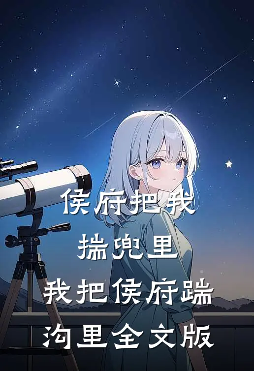 侯府把我揣兜里，我把侯府踹沟里全文版