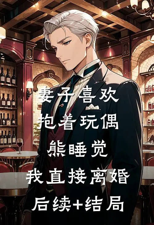 妻子喜欢抱着玩偶熊睡觉，我直接离婚后续+结局