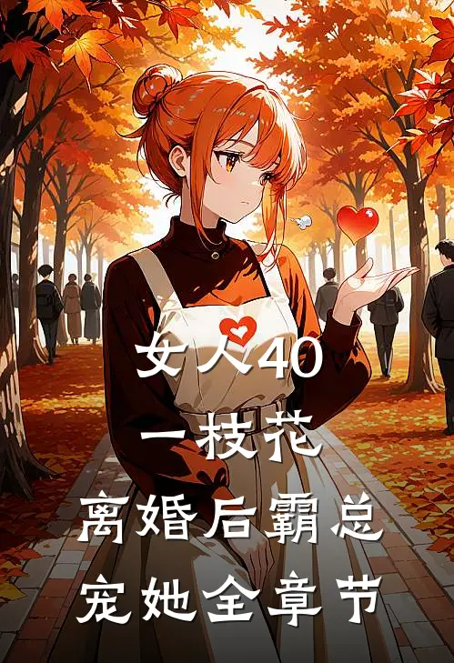 女人40一枝花，离婚后霸总宠她全章节