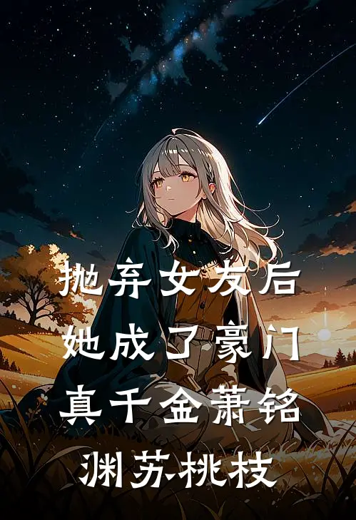 抛弃女友后，她成了豪门真千金萧铭渊苏桃枝