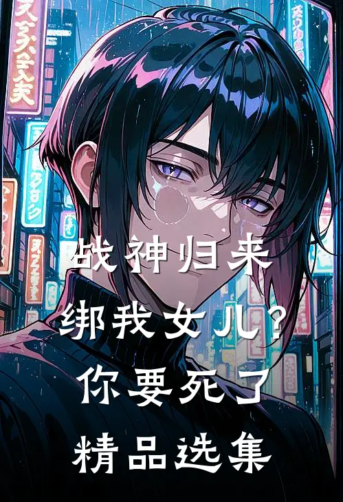 战神归来，绑我女儿？你要死了精品选集