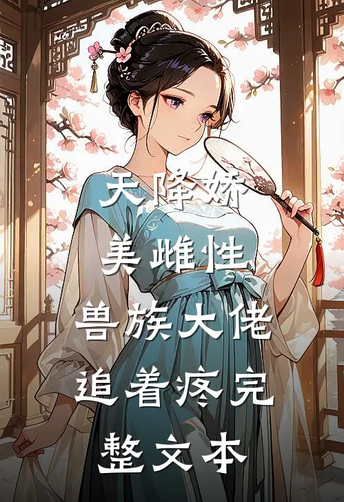 天降娇美雌性，兽族大佬追着疼完整文本