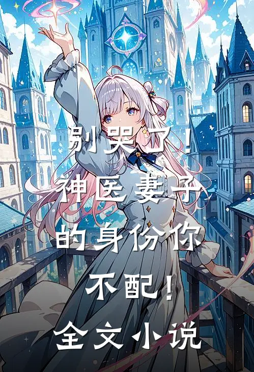 别哭了！神医妻子的身份你不配！全文小说