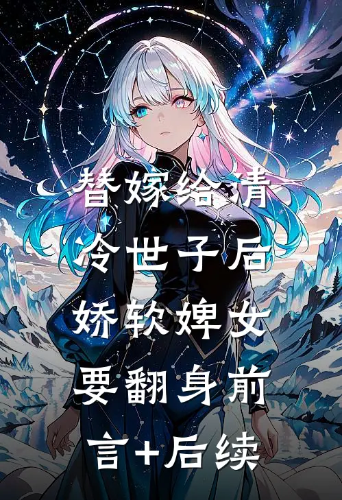 替嫁给清冷世子后，娇软婢女要翻身前言+后续