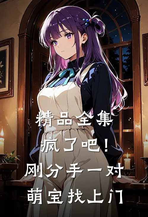 精品全集疯了吧！刚分手，一对萌宝找上门