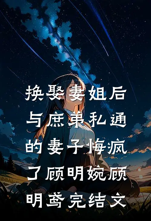 换娶妻姐后，与庶弟私通的妻子悔疯了顾明婉顾明鸢完结文