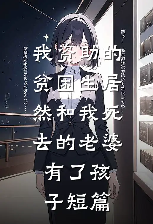 我资助的贫困生居然和我死去的老婆有了孩子短篇