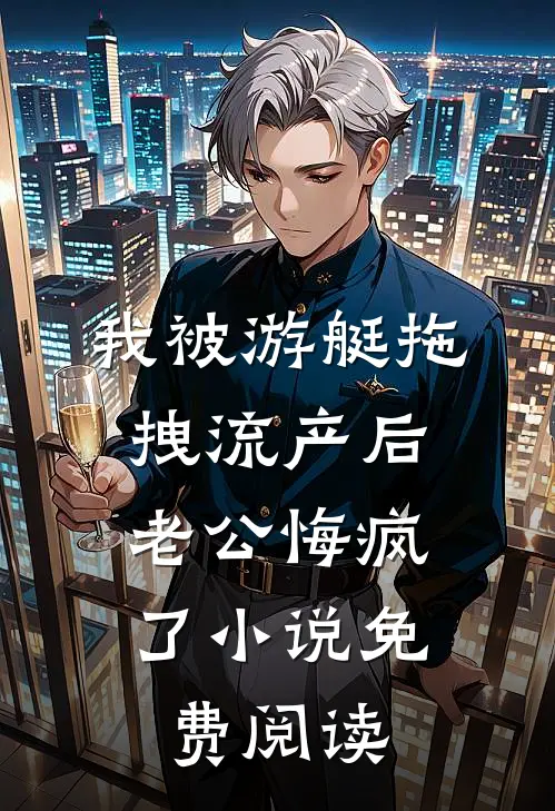 我被游艇拖拽流产后，老公悔疯了小说免费阅读