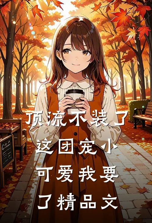 顶流不装了，这团宠小可爱我要了精品文