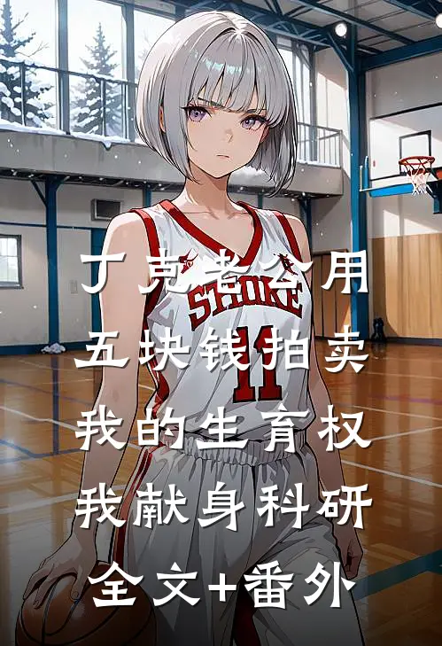 丁克老公用五块钱拍卖我的生育权，我献身科研全文+番外