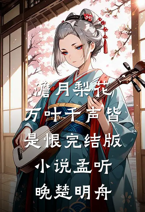 澹月梨花，万叶千声皆是恨完结版小说孟听晚楚明舟
