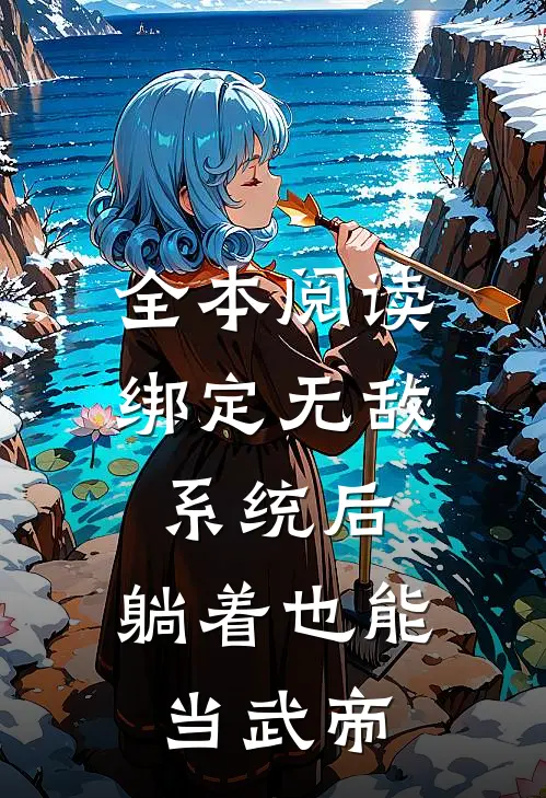 全本阅读绑定无敌系统后，躺着也能当武帝
