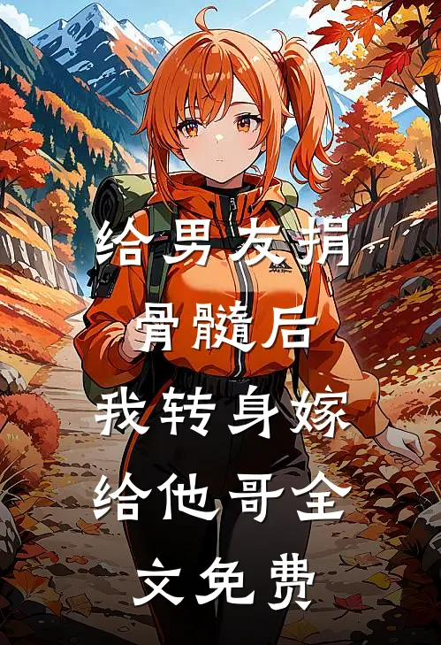 给男友捐骨髓后，我转身嫁给他哥全文免费