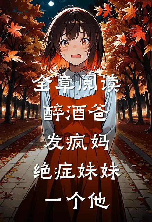 全章阅读醉酒爸，发疯妈，绝症妹妹一个他