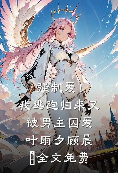 强制爱！我逃跑归来又被男主囚爱叶雨夕顾晨璟全文免费