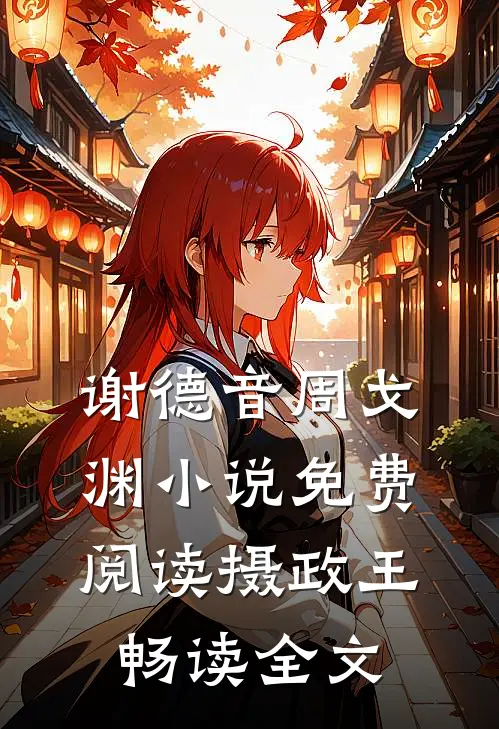 谢德音周戈渊小说免费阅读摄政王畅读全文