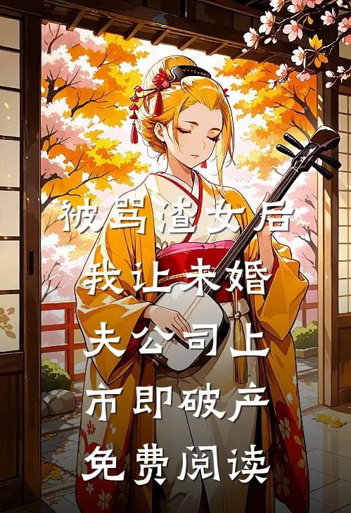 被骂渣女后，我让未婚夫公司上市即破产免费阅读