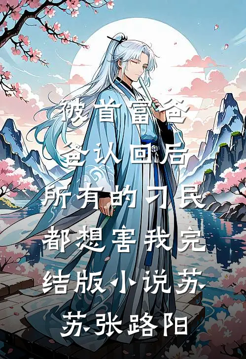 被首富爸爸认回后，所有的刁民都想害我完结版小说苏苏张路阳