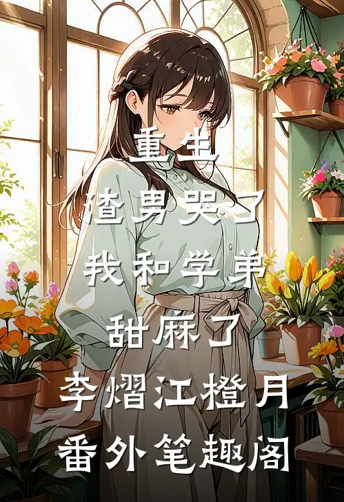 重生：渣男哭了，我和学弟甜麻了：李熠江橙月番外笔趣阁
