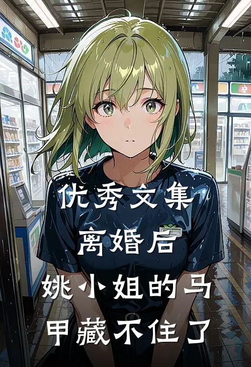 优秀文集离婚后，姚小姐的马甲藏不住了