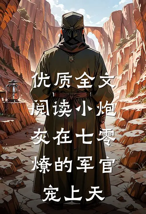 优质全文阅读小炮灰在七零，燎的军官宠上天
