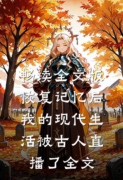 畅读全文版恢复记忆后我的现代生活被古人直播了全文