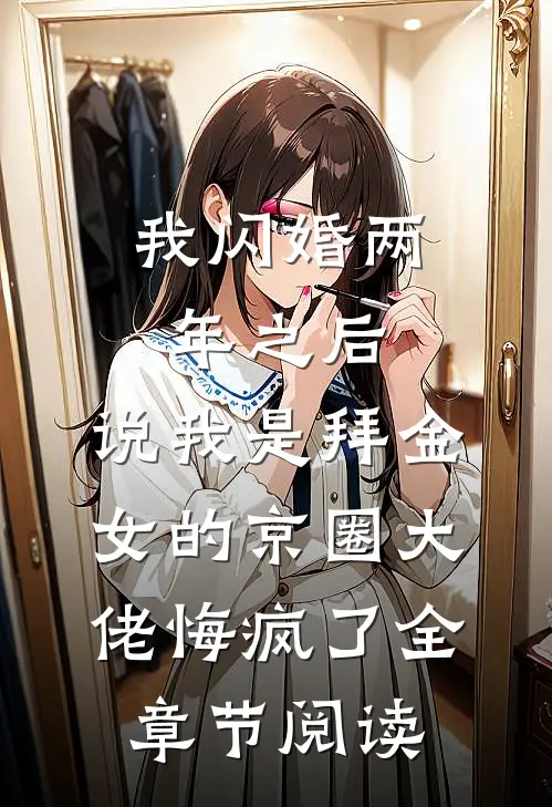 我闪婚两年之后，说我是拜金女的京圈大佬悔疯了全章节阅读